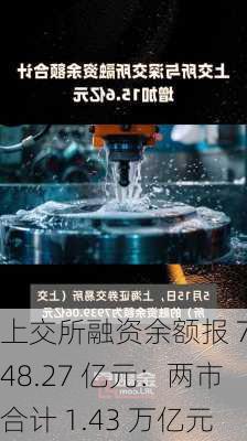 上交所融资余额报 7548.27 亿元：两市合计 1.43 万亿元