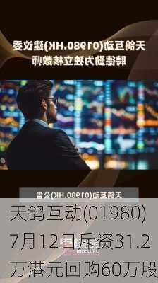 天鸽互动(01980)7月12日斥资31.2万港元回购60万股