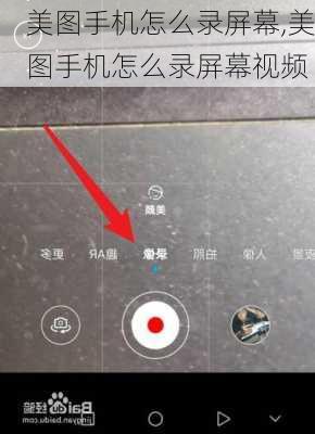 美图手机怎么录屏幕,美图手机怎么录屏幕视频