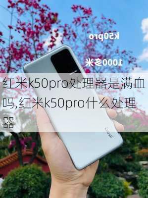 红米k50pro处理器是满血吗,红米k50pro什么处理器