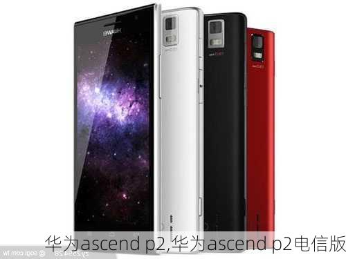 华为ascend p2,华为ascend p2电信版