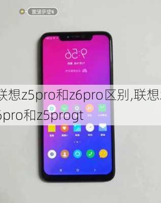 联想z5pro和z6pro区别,联想z6pro和z5progt