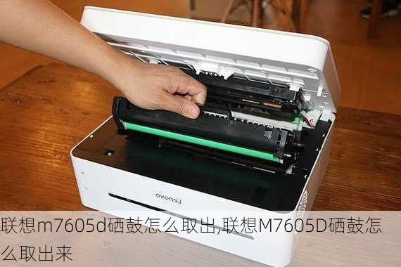 联想m7605d硒鼓怎么取出,联想M7605D硒鼓怎么取出来