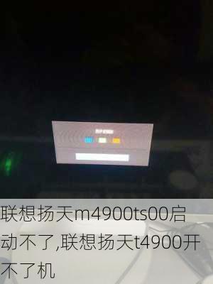 联想扬天m4900ts00启动不了,联想扬天t4900开不了机