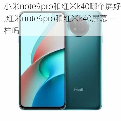 小米note9pro和红米k40哪个屏好,红米note9pro和红米k40屏幕一样吗