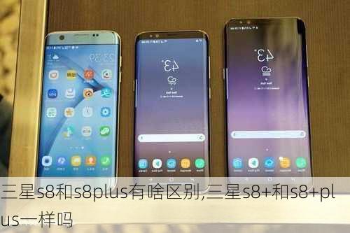 三星s8和s8plus有啥区别,三星s8+和s8+plus一样吗