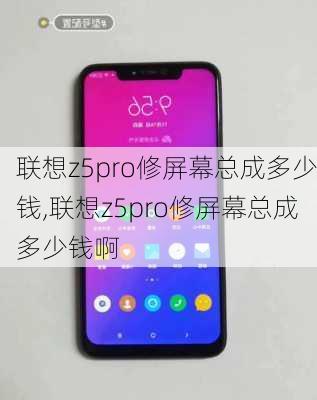 联想z5pro修屏幕总成多少钱,联想z5pro修屏幕总成多少钱啊