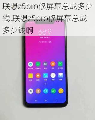 联想z5pro修屏幕总成多少钱,联想z5pro修屏幕总成多少钱啊