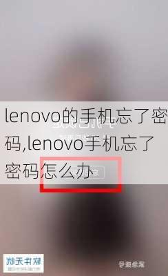 lenovo的手机忘了密码,lenovo手机忘了密码怎么办