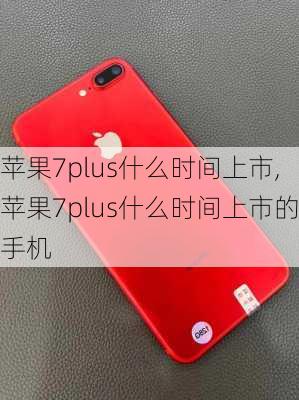 苹果7plus什么时间上市,苹果7plus什么时间上市的手机