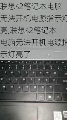 联想s2笔记本电脑无法开机电源指示灯亮,联想s2笔记本电脑无法开机电源指示灯亮了