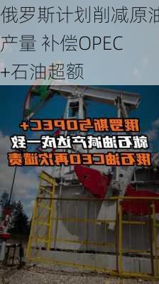 俄罗斯计划削减原油产量 补偿OPEC+石油超额