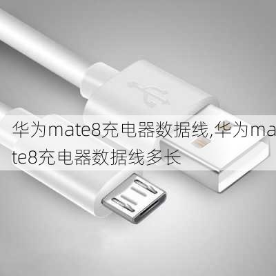 华为mate8充电器数据线,华为mate8充电器数据线多长