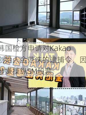 韩国检方申请对Kakao创始人金范洙的逮捕令，因涉嫌操纵SM股票