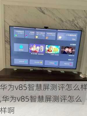 华为v85智慧屏测评怎么样,华为v85智慧屏测评怎么样啊