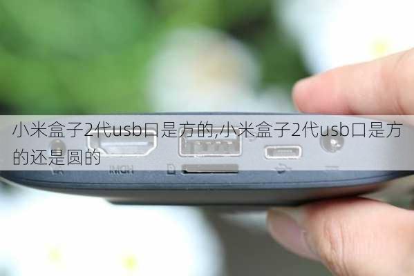 小米盒子2代usb口是方的,小米盒子2代usb口是方的还是圆的