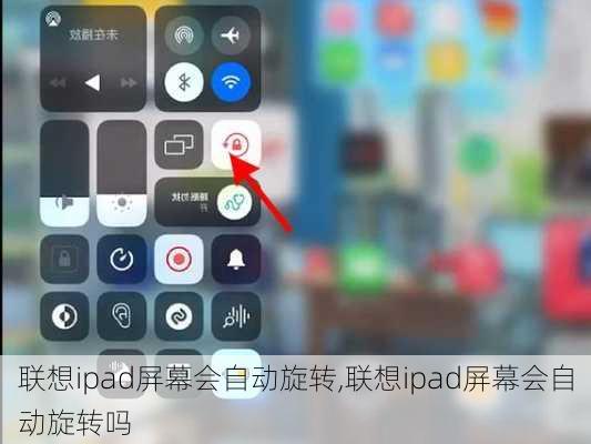 联想ipad屏幕会自动旋转,联想ipad屏幕会自动旋转吗