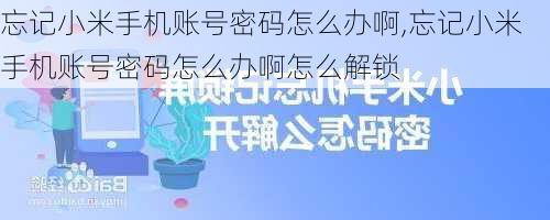 忘记小米手机账号密码怎么办啊,忘记小米手机账号密码怎么办啊怎么解锁