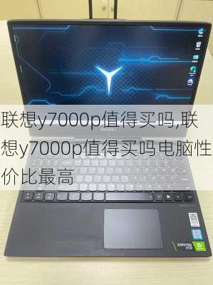 联想y7000p值得买吗,联想y7000p值得买吗电脑性价比最高