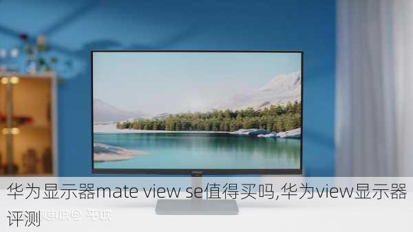 华为显示器mate view se值得买吗,华为view显示器评测