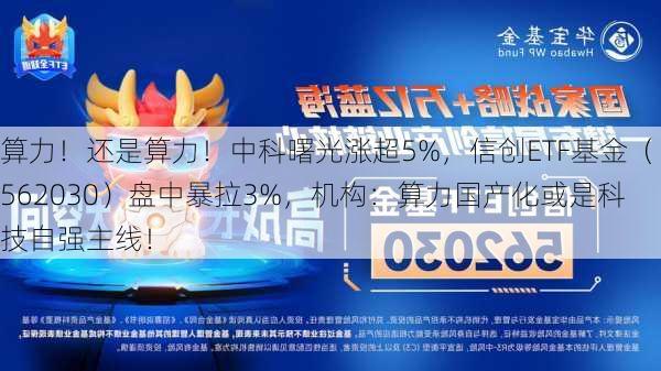 算力！还是算力！中科曙光涨超5%，信创ETF基金（562030）盘中暴拉3%，机构：算力国产化或是科技自强主线！