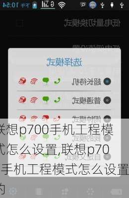 联想p700手机工程模式怎么设置,联想p700手机工程模式怎么设置的