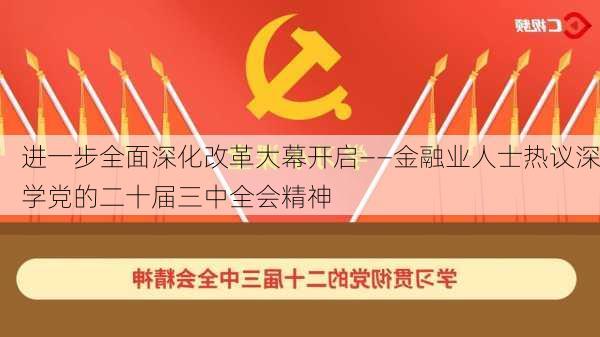 进一步全面深化改革大幕开启——金融业人士热议深学党的二十届三中全会精神