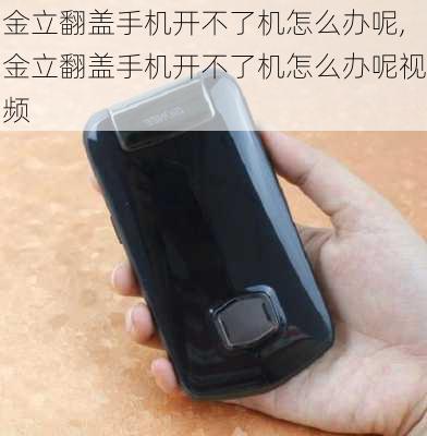 金立翻盖手机开不了机怎么办呢,金立翻盖手机开不了机怎么办呢视频