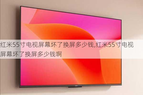 红米55寸电视屏幕坏了换屏多少钱,红米55寸电视屏幕坏了换屏多少钱啊