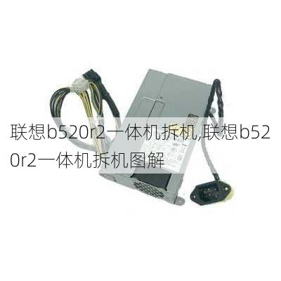 联想b520r2一体机拆机,联想b520r2一体机拆机图解