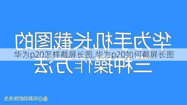 华为p20怎样截屏长图,华为p20如何截屏长图