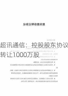 超讯通信：控股股东协议转让1000万股