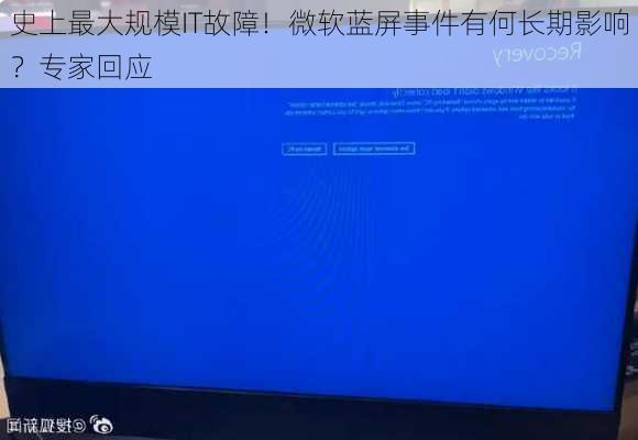 史上最大规模IT故障！微软蓝屏事件有何长期影响？专家回应