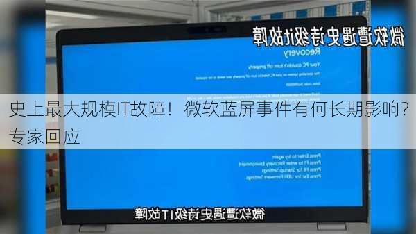 史上最大规模IT故障！微软蓝屏事件有何长期影响？专家回应