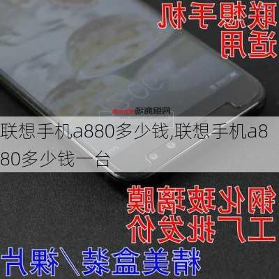 联想手机a880多少钱,联想手机a880多少钱一台