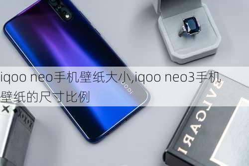 iqoo neo手机壁纸大小,iqoo neo3手机壁纸的尺寸比例