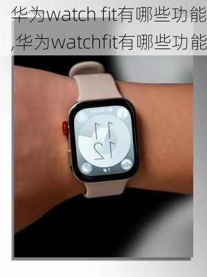 华为watch fit有哪些功能,华为watchfit有哪些功能