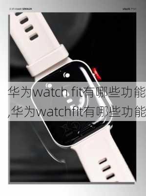 华为watch fit有哪些功能,华为watchfit有哪些功能