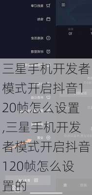 三星手机开发者模式开启抖音120帧怎么设置,三星手机开发者模式开启抖音120帧怎么设置的