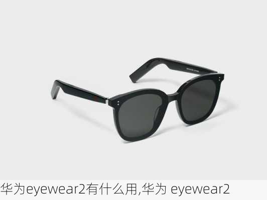 华为eyewear2有什么用,华为 eyewear2