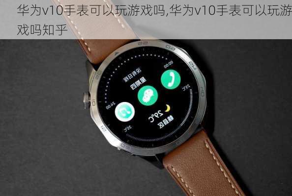 华为v10手表可以玩游戏吗,华为v10手表可以玩游戏吗知乎