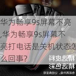 华为畅享9s屏幕不亮,华为畅享9s屏幕不亮打电话是关机状态怎么回事?