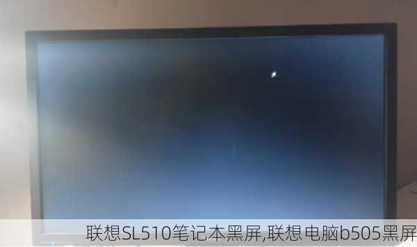 联想SL510笔记本黑屏,联想电脑b505黑屏