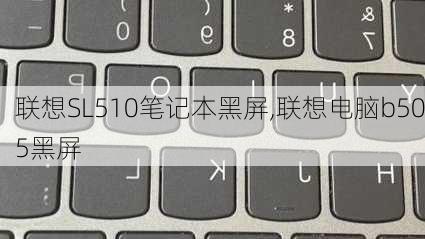 联想SL510笔记本黑屏,联想电脑b505黑屏