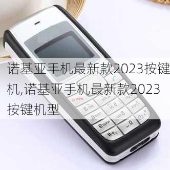 诺基亚手机最新款2023按键机,诺基亚手机最新款2023按键机型