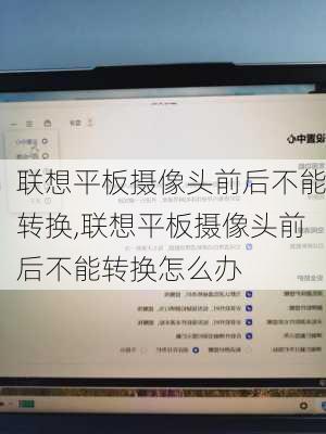 联想平板摄像头前后不能转换,联想平板摄像头前后不能转换怎么办