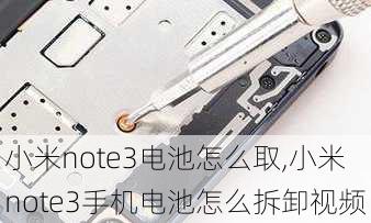 小米note3电池怎么取,小米note3手机电池怎么拆卸视频