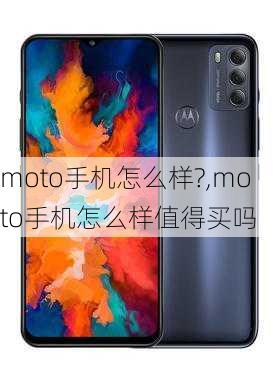 moto手机怎么样?,moto手机怎么样值得买吗