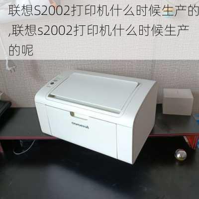 联想S2002打印机什么时候生产的,联想s2002打印机什么时候生产的呢