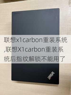 联想x1carbon重装系统,联想X1carbon重装系统后指纹解锁不能用了